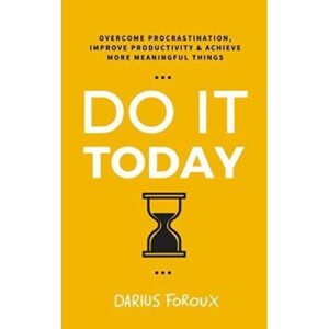 Do It Today: Overcome Procrastination, Improve Productivity, and Achieve More Meaningful Things